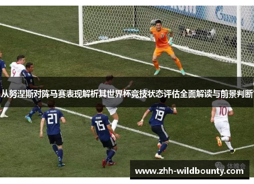 从努涅斯对阵马赛表现解析其世界杯竞技状态评估全面解读与前景判断