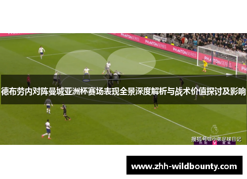 德布劳内对阵曼城亚洲杯赛场表现全景深度解析与战术价值探讨及影响