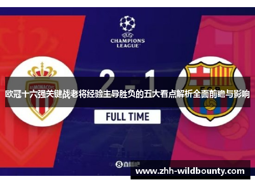 欧冠十六强关键战老将经验主导胜负的五大看点解析全面前瞻与影响
