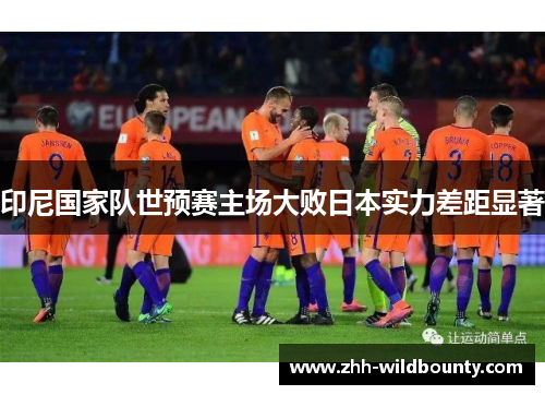 印尼国家队世预赛主场大败日本实力差距显著