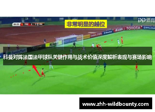 科曼对阵法国法甲球队关键作用与战术价值深度解析表现与赛场影响