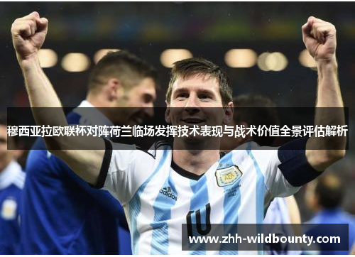 穆西亚拉欧联杯对阵荷兰临场发挥技术表现与战术价值全景评估解析