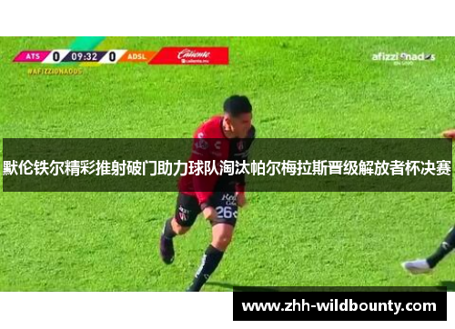 默伦铁尔精彩推射破门助力球队淘汰帕尔梅拉斯晋级解放者杯决赛