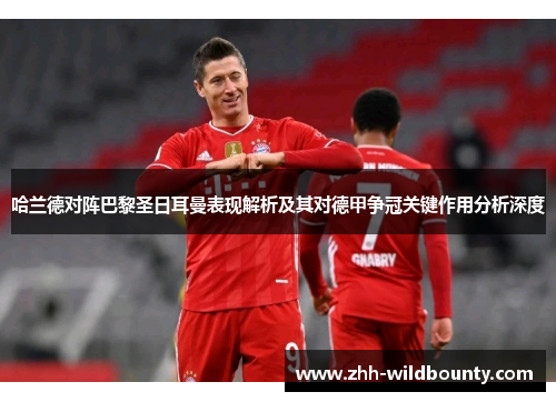 哈兰德对阵巴黎圣日耳曼表现解析及其对德甲争冠关键作用分析深度