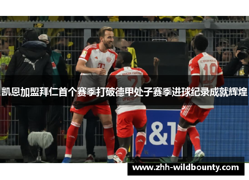 凯恩加盟拜仁首个赛季打破德甲处子赛季进球纪录成就辉煌